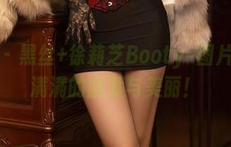 秀人网 – 黑丝+徐莉芝Booty=图片合集，满满的幽默与美丽！
